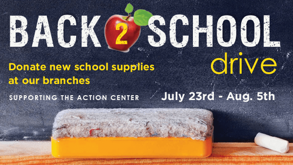 Back 2 School drive. Donate school supplies at our branches. Supporting the Action Center. July 23rd - Aug. 5th.