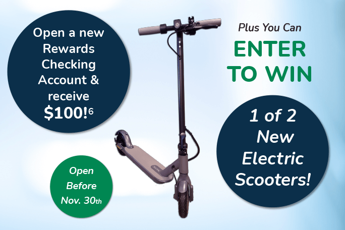 Open a new rewards checking account & receive $100. Plus you can enter to win an Electric Scooter.