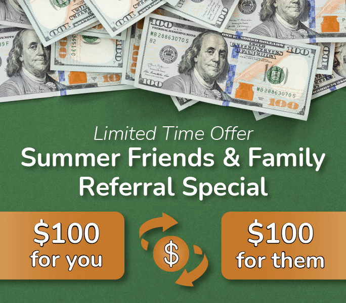 Limited Time Offer. Summer Friends & Family Referral Special.