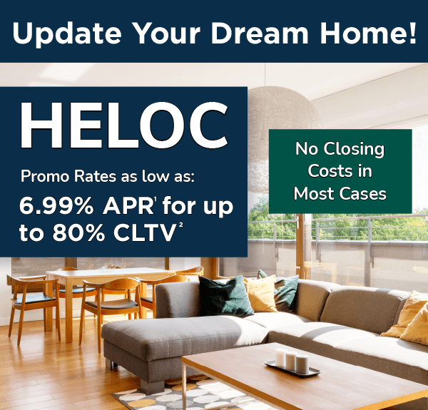 Update your dream home! HELOC promo rates as low as 6.99%25 APR for up to 80%25 CLTV. No closing costs in most cases.