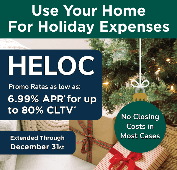 Use your home for holiday expenses. HELOC promo rates as low as 6.99%25 APR for up to 80%25 CLTV. No closing costs in most cases. Extended through December 31st.