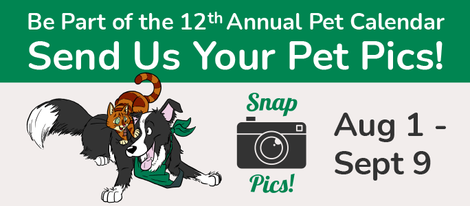 Be a part of our 12th Annual Pet Calendar. Send us your pet pics! August 1 - Septermber 9.